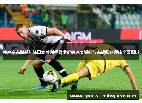 库卢塞夫斯基对阵日本美洲杯战术价值深度解析与实战影响评估全面探讨