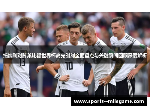托纳利对阵莱比锡世界杯高光时刻全面盘点与关键瞬间回顾深度解析