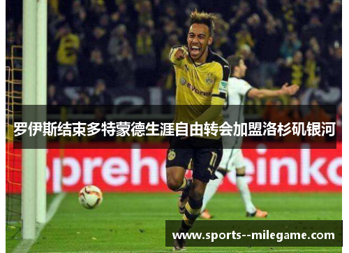 罗伊斯结束多特蒙德生涯自由转会加盟洛杉矶银河