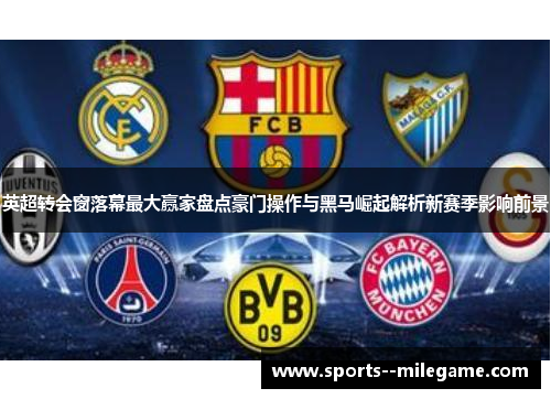 英超转会窗落幕最大赢家盘点豪门操作与黑马崛起解析新赛季影响前景