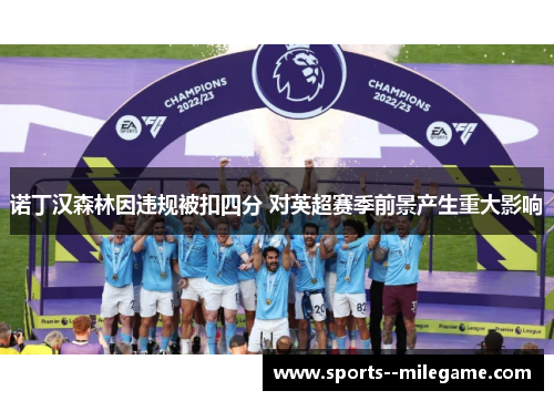 诺丁汉森林因违规被扣四分 对英超赛季前景产生重大影响 诺丁汉森林因违规被扣四分 对英超赛季前景产生重大影响