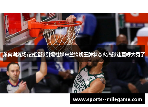 莱奥训练场花式运球引爆社媒米兰锋线王牌状态火热球迷直呼太秀了